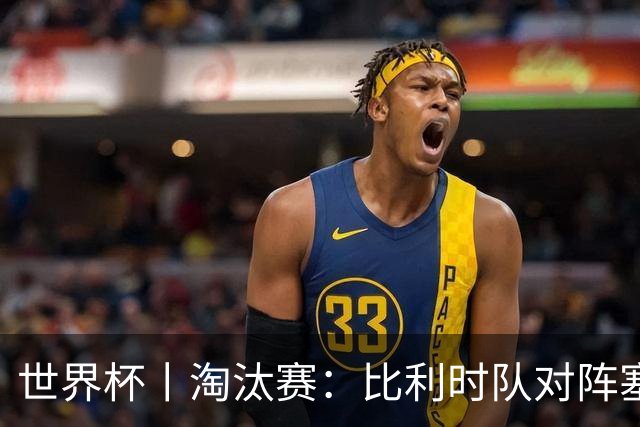 世界杯丨淘汰赛：比利时队对阵塞内加尔队