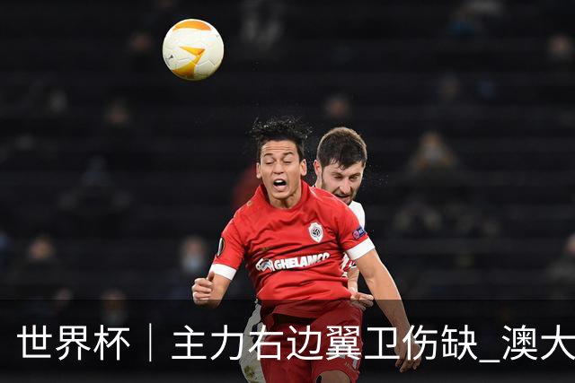 世界杯｜主力右边翼卫伤缺 澳大利亚晋级前景蒙阴影