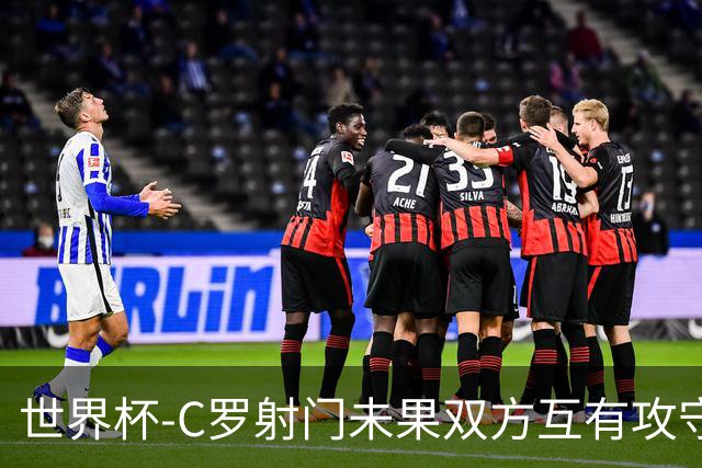 世界杯-C罗射门未果双方互有攻守 半场葡萄牙0-0哥伦比亚