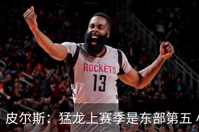 皮尔斯：猛龙上赛季是东部第五 小卡健康时猛龙是争冠热门