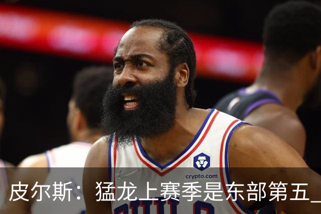 皮尔斯：猛龙上赛季是东部第五 小卡健康时猛龙是争冠热门