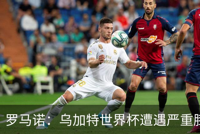 罗马诺：乌加特世界杯遭遇严重膝伤，可能影响曼联今夏转会计划