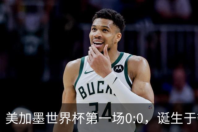 美加墨世界杯第一场0:0，诞生于夺冠大热与世界杯新军之间