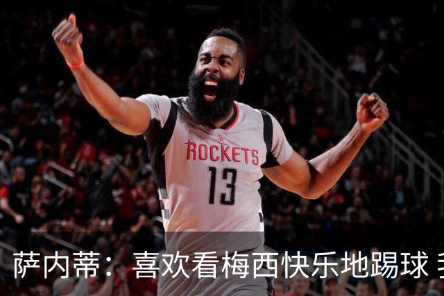 萨内蒂：喜欢看梅西快乐地踢球 我们要捍卫在卡塔尔赢得的荣耀