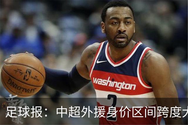 足球报：中超外援身价区间跨度大，对比日韩有量级上的绝对优势