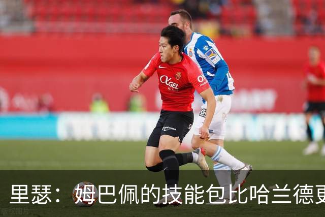 里瑟：姆巴佩的技能包比哈兰德更多，但建队基石的话我会选后者
