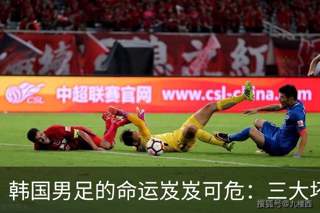 韩国男足的命运岌岌可危：三大坏消息令人失望，晋级需满足多重条件