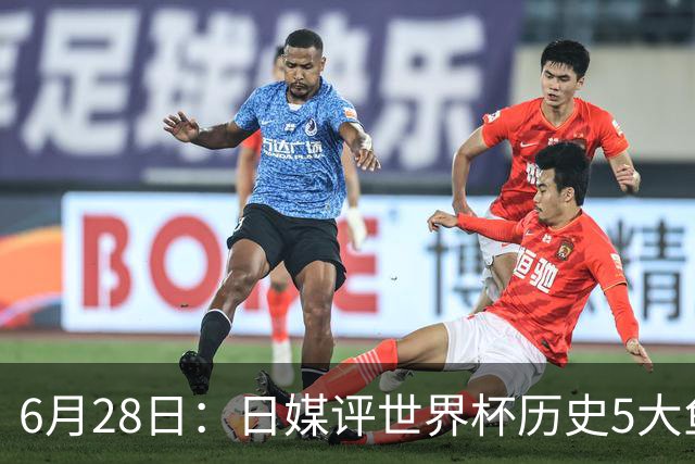 6月28日：日媒评世界杯历史5大鱼腩球队，亚洲独占4席，中国男足在列