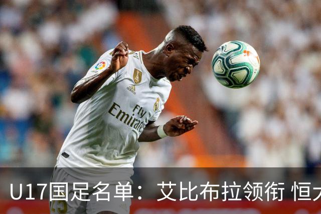 U17国足名单：艾比布拉领衔 恒大足校6人入选